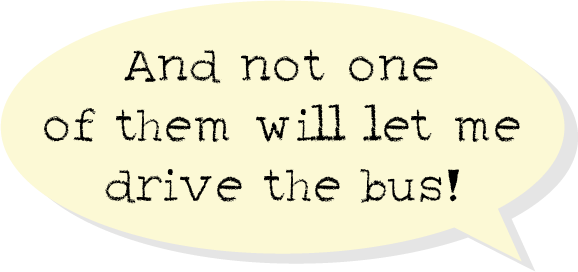 And not one of them will let me drive the bus!